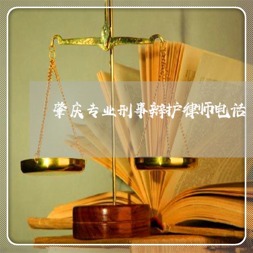 肇庆专业刑事辩护律师电话 肇庆专业刑事辩护律师电话