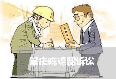 肇庆陈德韶诉讼 肇庆陈德韶诉讼