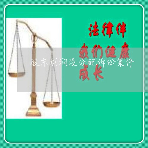 股东利润没分配诉讼案件 股东利润没分配诉讼案件