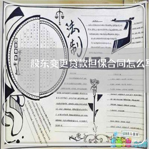 股东变更贷款担保合同怎么写/2023022647381 股东变更贷款担保合同怎么写/2023022647381