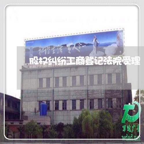 股权纠纷工商登记法院受理 股权纠纷工商登记法院受理