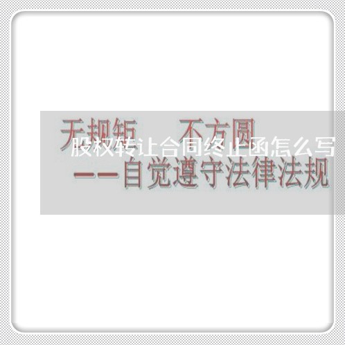 股权转让合同终止函怎么写/2023011739593 股权转让合同终止函怎么写/2023011739593