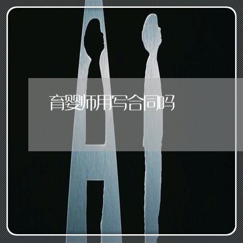育婴师用写合同吗/2023022735039 育婴师用写合同吗/2023022735039