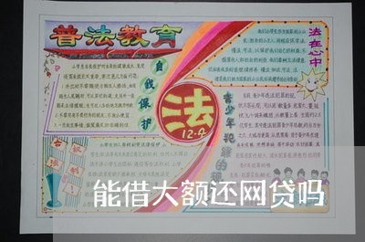 能借大额还网贷吗/2023112661572