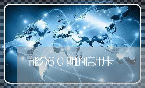 能分60期的信用卡/2023020418392