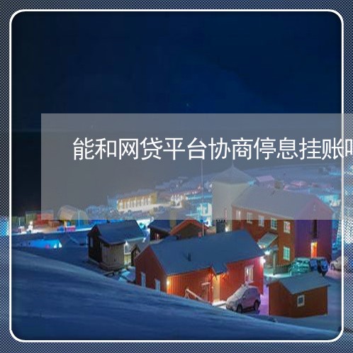 能和网贷平台协商停息挂账吗/2023022750391