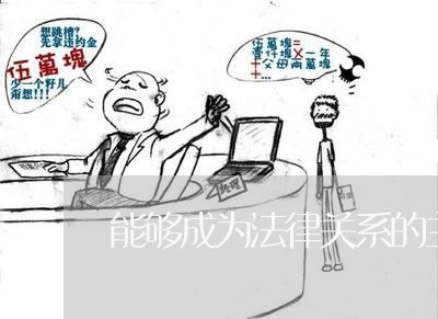 能够成为法律关系的主体有 能够成为法律关系的主体有