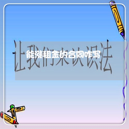 能涨租金的合同咋写/2023022684148 能涨租金的合同咋写/2023022684148