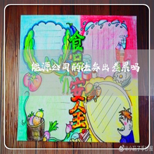 能源公司的法务出差累吗 能源公司的法务出差累吗