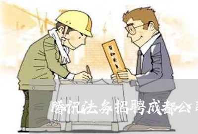 腾讯法务招聘成都公司 腾讯法务招聘成都公司