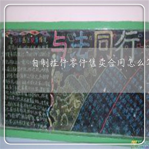 自制挂件零件售卖合同怎么写/2023060539170 自制挂件零件售卖合同怎么写/2023060539170