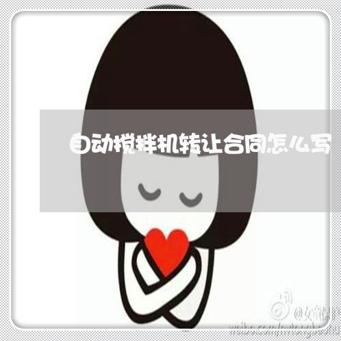 自动搅拌机转让合同怎么写/2023041530804 自动搅拌机转让合同怎么写/2023041530804