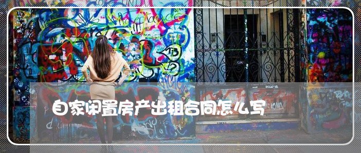 自家闲置房产出租合同怎么写/2023041586026