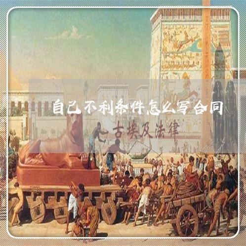 自己不利条件怎么写合同