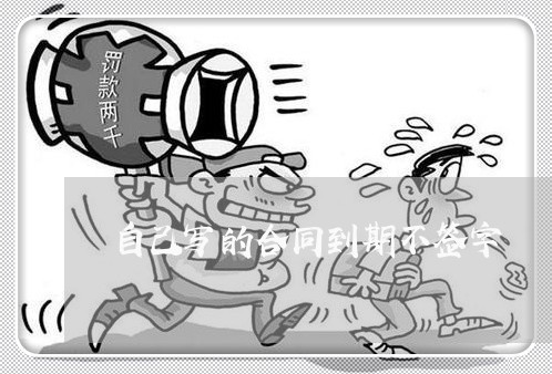 自己写的合同到期不签字/2023041413826