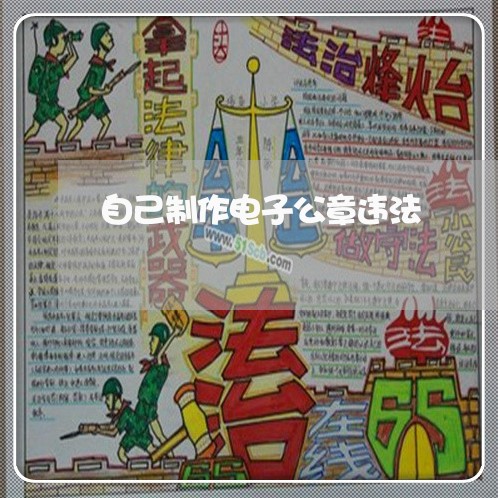 自己制作电子公章违法