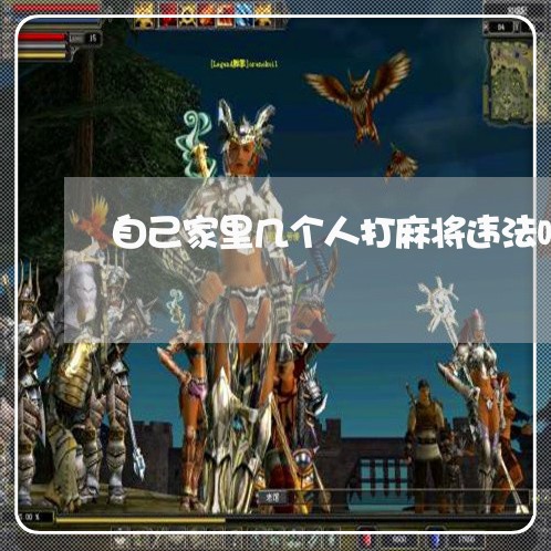 自己家里几个人打麻将违法吗 自己家里几个人打麻将违法吗