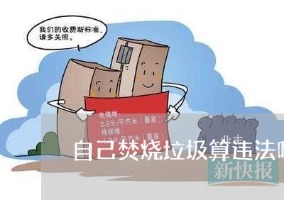 自己焚烧垃圾算违法吗 自己焚烧垃圾算违法吗