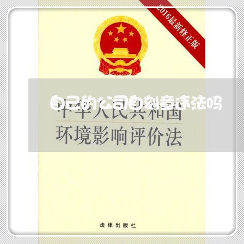自己的公司自刻章违法吗