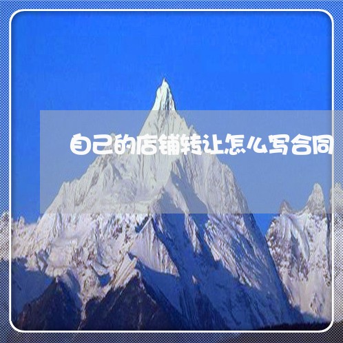 自己的店铺转让怎么写合同/2023022660625 自己的店铺转让怎么写合同/2023022660625