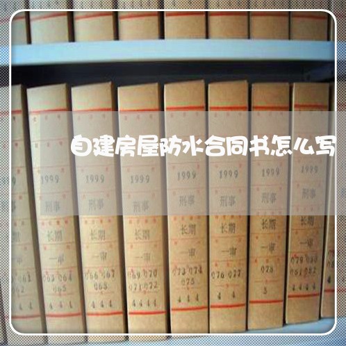 自建房屋防水合同书怎么写/2023060881503
