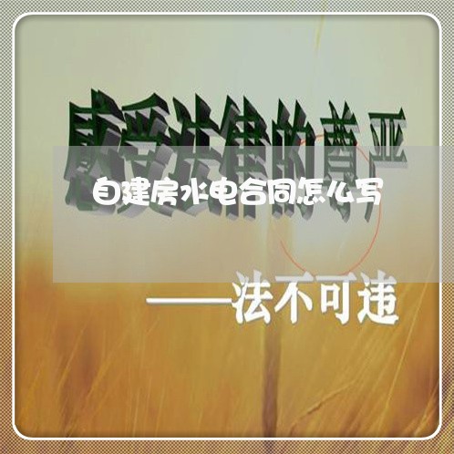 自建房水电合同怎么写/2023041164925 自建房水电合同怎么写/2023041164925