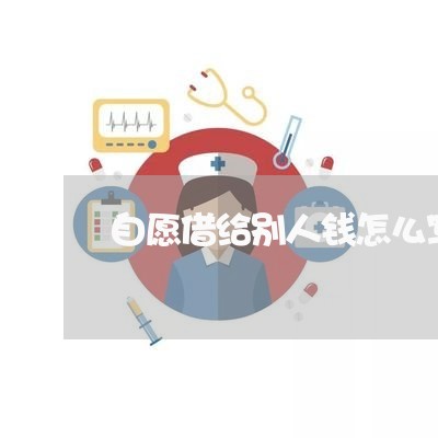 自愿借给别人钱怎么写合同/2023040237238