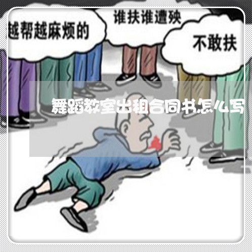 舞蹈教室出租合同书怎么写/2023042392616 舞蹈教室出租合同书怎么写/2023042392616