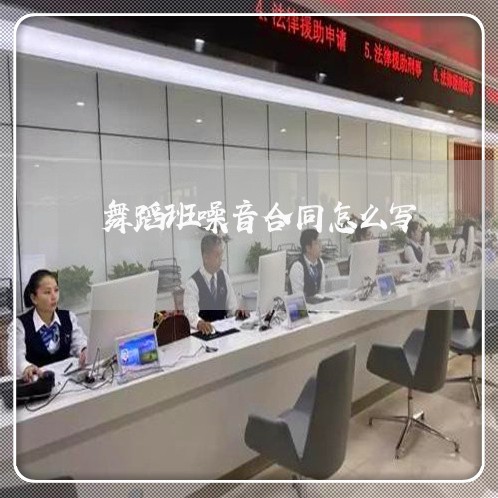舞蹈班噪音合同怎么写/2023011705930 舞蹈班噪音合同怎么写/2023011705930