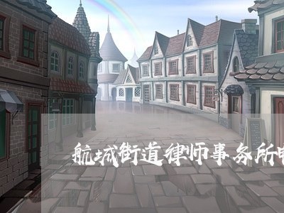 航城街道律师事务所电话/2023060860373