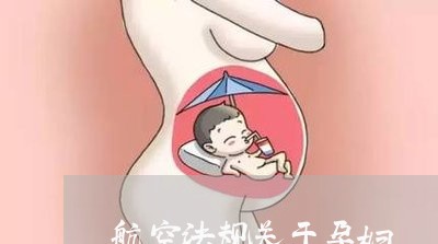 航空法规关于孕妇 航空法规关于孕妇