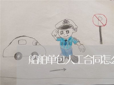 船舶单包人工合同怎么写/2023041251694 船舶单包人工合同怎么写/2023041251694