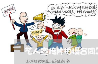 艺人宣传片拍摄合同怎么写/2023041383625 艺人宣传片拍摄合同怎么写/2023041383625