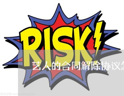艺人的合同解除协议怎么写/2023011640582 艺人的合同解除协议怎么写/2023011640582