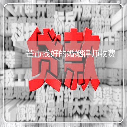 芒市找好的婚姻律师收费 芒市找好的婚姻律师收费