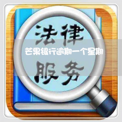 芒果银行逾期一个星期 芒果银行逾期一个星期