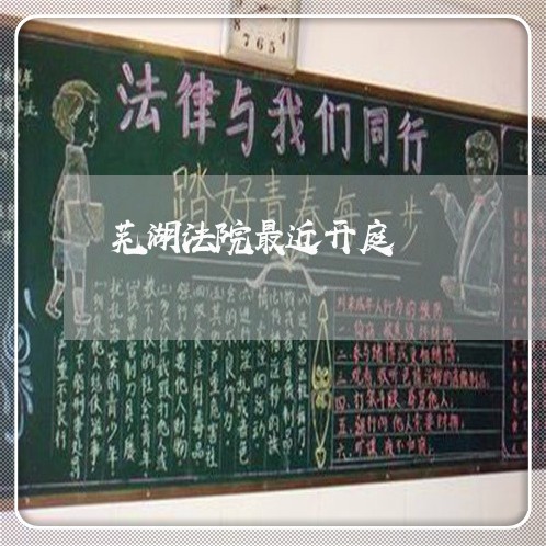 芜湖法院最近开庭 芜湖法院最近开庭