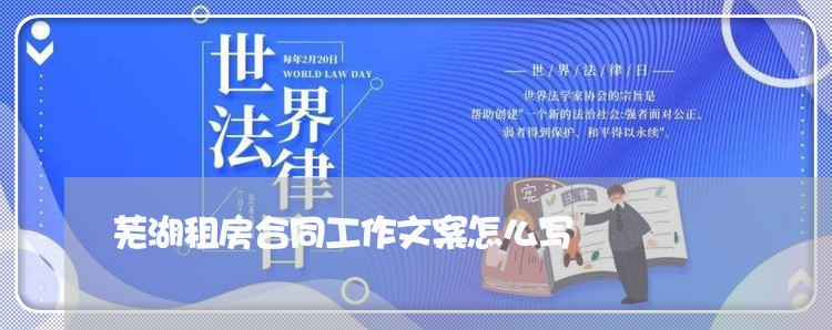 芜湖租房合同工作文案怎么写/2023060604159