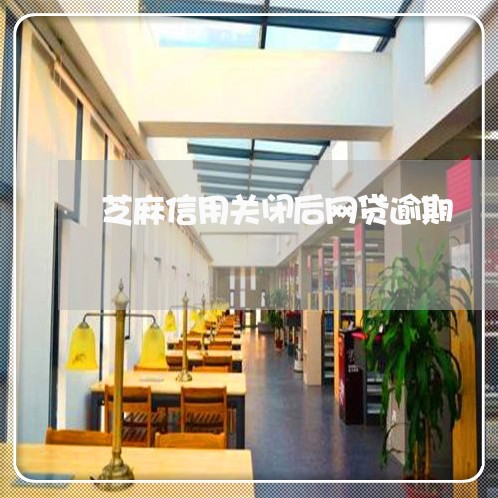芝麻信用关闭后网贷逾期 芝麻信用关闭后网贷逾期