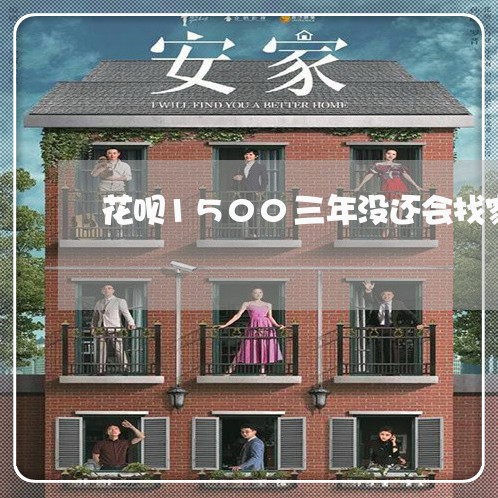 花呗1500三年没还会找家来吗/2023061617278
