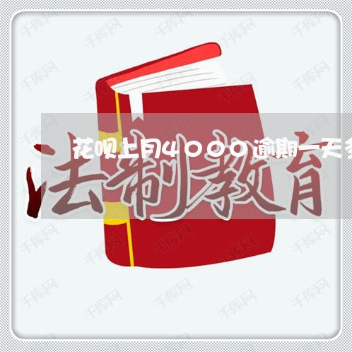 花呗上月4000逾期一天多少钱 花呗上月4000逾期一天多少钱