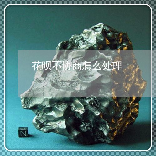 花呗不协商怎么处理/2023012632937 花呗不协商怎么处理/2023012632937