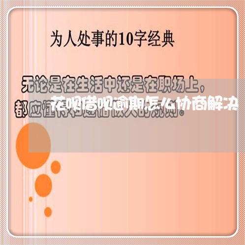 花呗借呗逾期怎么协商解决/2023092950505