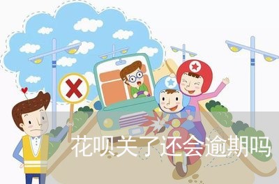 花呗关了还会逾期吗 花呗关了还会逾期吗
