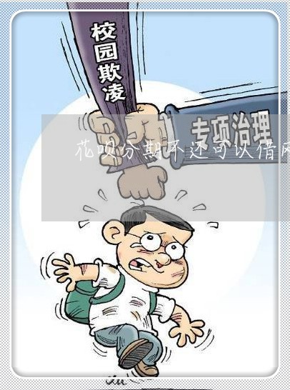 花呗分期不还可以借网商贷吗