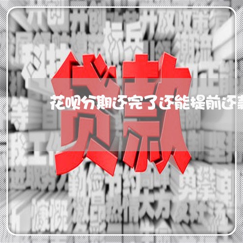 花呗分期还完了还能提前还款吗 花呗分期还完了还能提前还款吗