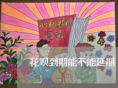 花呗到期能不能延期/2023030130683 花呗到期能不能延期/2023030130683