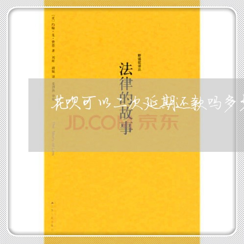 花呗可以二次延期还款吗多少钱/2023020903839