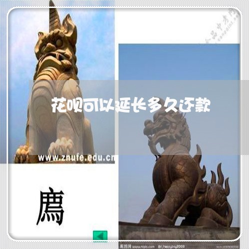 花呗可以延长多久还款/2023012226038 花呗可以延长多久还款/2023012226038