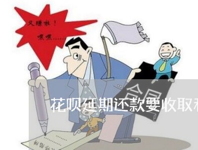 花呗延期还款要收取利息吗/2023012689473